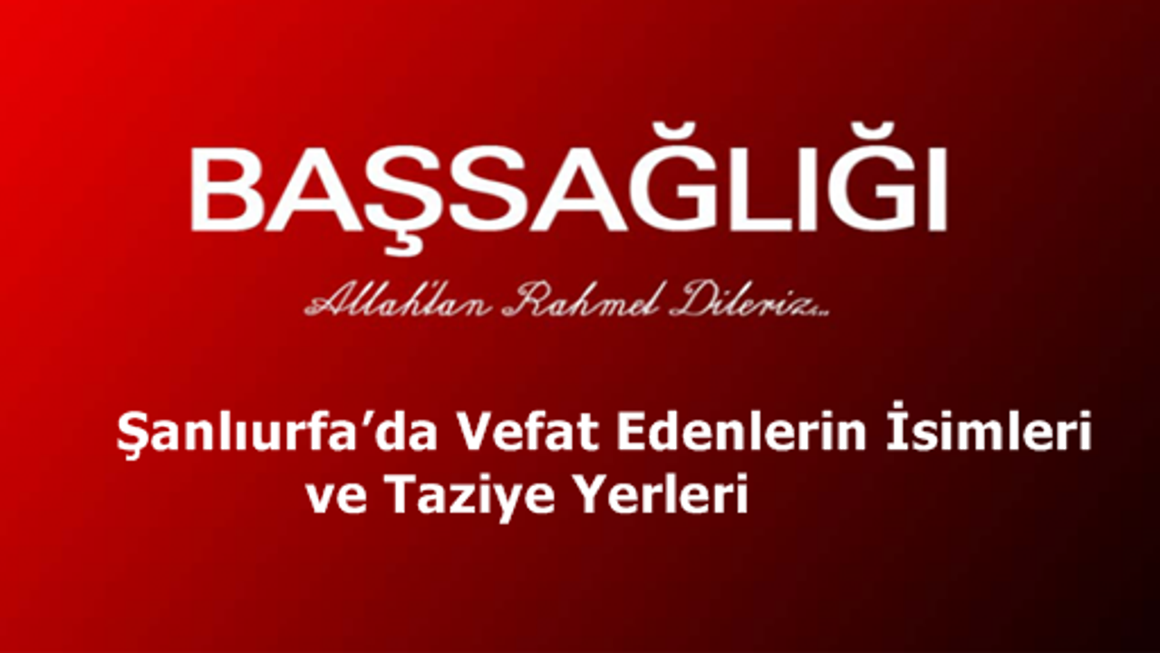 Şanlıurfa’da Vefat Edenlerin İsimleri ve Taziye Yerleri