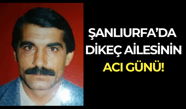 Şanlıurfa’da Dikeç Ailesinin Acı Günü!