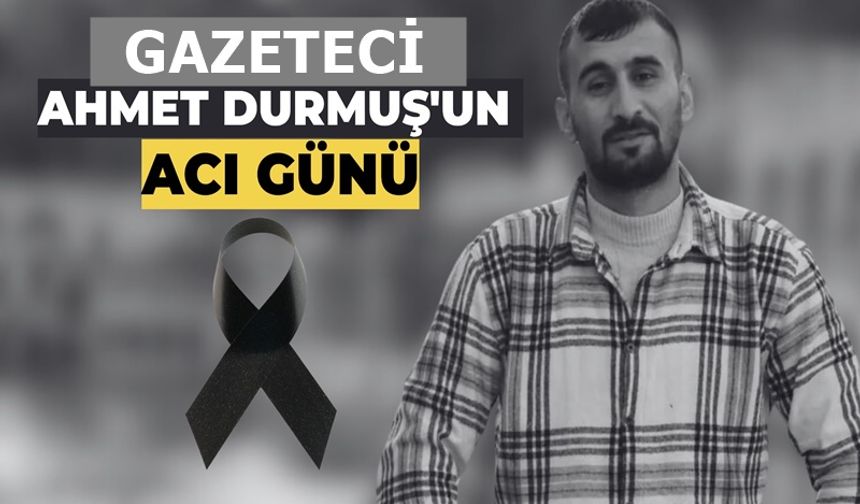 Meslektaşımız Ahmet Durmuş’un Acı Günü