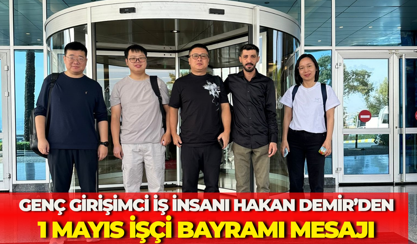 Genç Girişimci İş İnsanı Hakan Demir’den 1 Mayıs İşçi Bayramı Mesajı