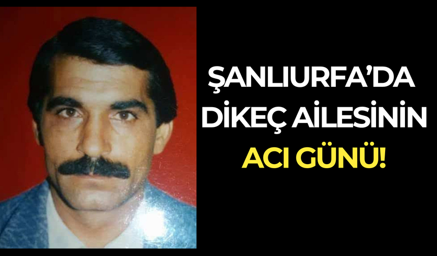 Şanlıurfa’da Dikeç Ailesinin Acı Günü!