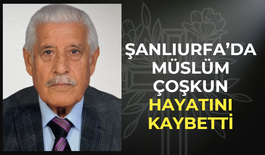 Şanlıurfa’da Müslüm Çoşkun Hayatını Kaybetti